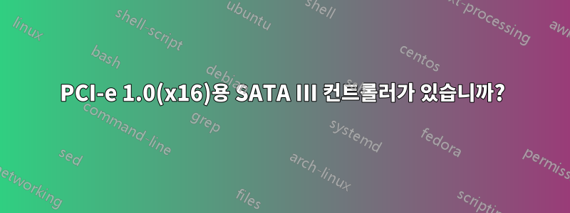 PCI-e 1.0(x16)용 SATA III 컨트롤러가 있습니까?