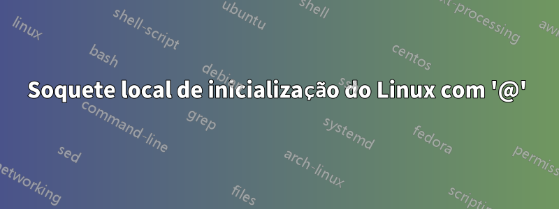 Soquete local de inicialização do Linux com '@'