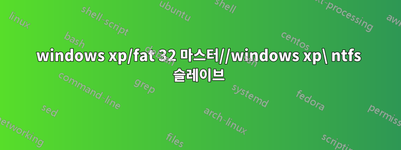 windows xp/fat 32 마스터//windows xp\ ntfs 슬레이브