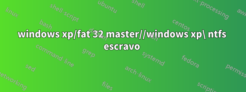 windows xp/fat 32 master//windows xp\ ntfs escravo