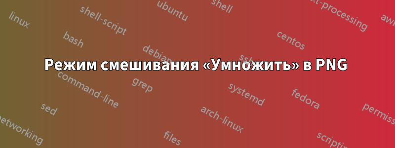 Режим смешивания «Умножить» в PNG