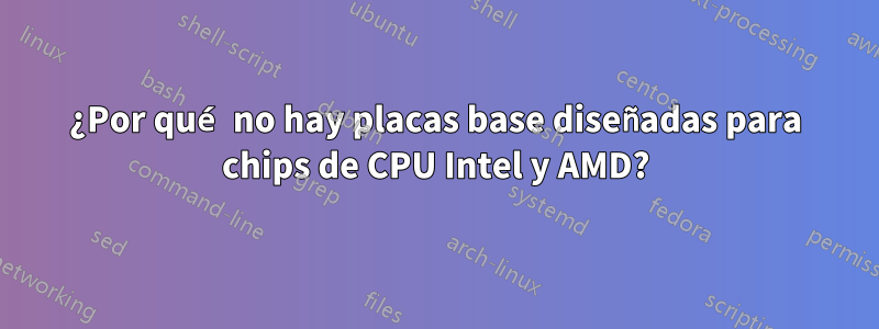 ¿Por qué no hay placas base diseñadas para chips de CPU Intel y AMD?