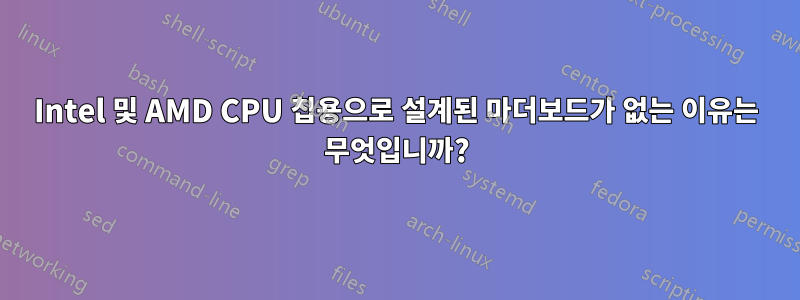 Intel 및 AMD CPU 칩용으로 설계된 마더보드가 없는 이유는 무엇입니까?