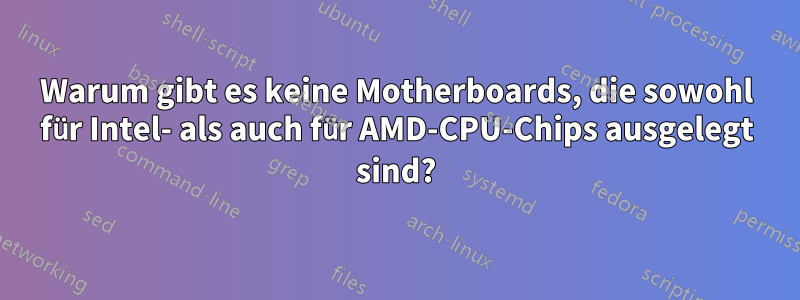 Warum gibt es keine Motherboards, die sowohl für Intel- als auch für AMD-CPU-Chips ausgelegt sind?