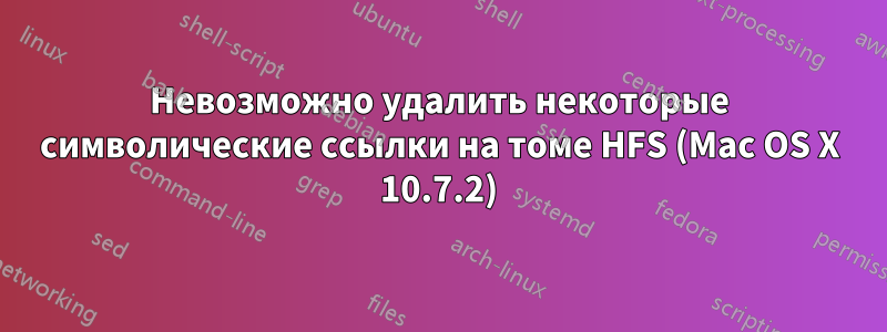 Невозможно удалить некоторые символические ссылки на томе HFS (Mac OS X 10.7.2)