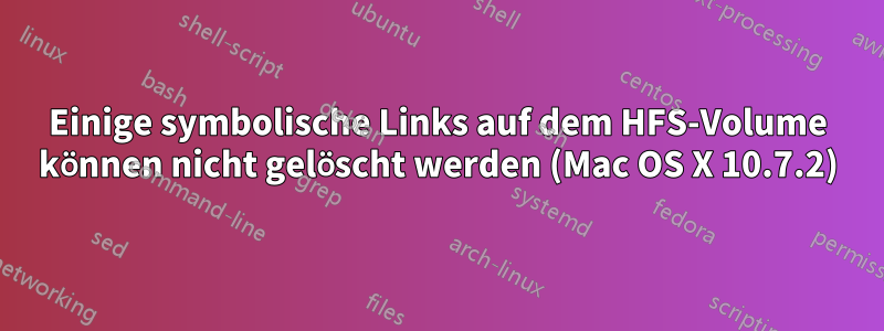 Einige symbolische Links auf dem HFS-Volume können nicht gelöscht werden (Mac OS X 10.7.2)