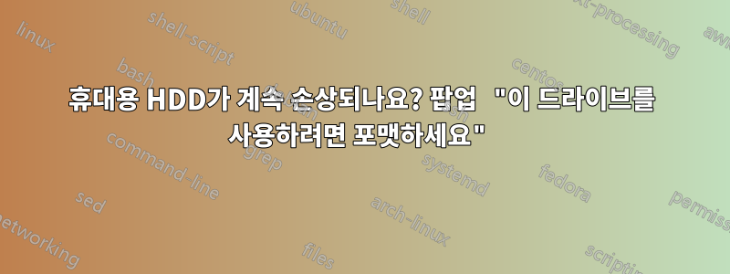 휴대용 HDD가 계속 손상되나요? 팝업 "이 드라이브를 사용하려면 포맷하세요"