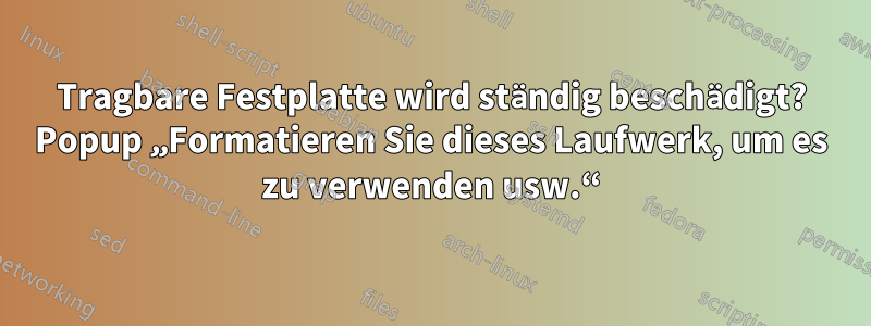 Tragbare Festplatte wird ständig beschädigt? Popup „Formatieren Sie dieses Laufwerk, um es zu verwenden usw.“