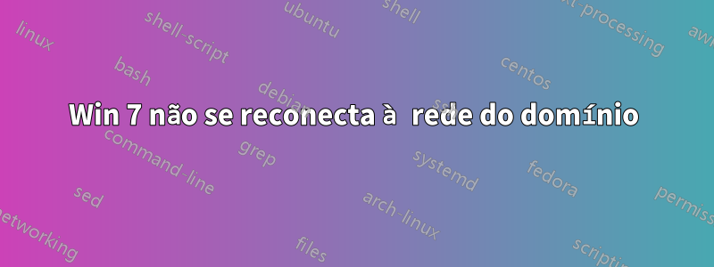 Win 7 não se reconecta à rede do domínio