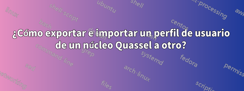 ¿Cómo exportar e importar un perfil de usuario de un núcleo Quassel a otro?