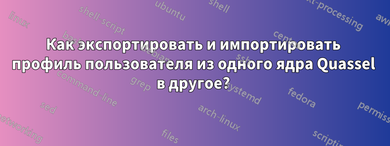 Как экспортировать и импортировать профиль пользователя из одного ядра Quassel в другое?