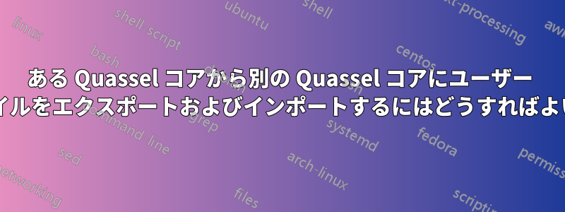 ある Quassel コアから別の Quassel コアにユーザー プロファイルをエクスポートおよびインポートするにはどうすればよいですか?