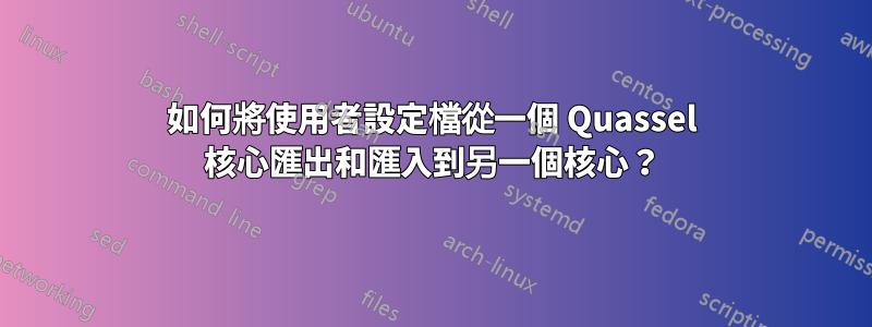 如何將使用者設定檔從一個 Quassel 核心匯出和匯入到另一個核心？