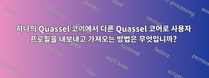 하나의 Quassel 코어에서 다른 Quassel 코어로 사용자 프로필을 내보내고 가져오는 방법은 무엇입니까?