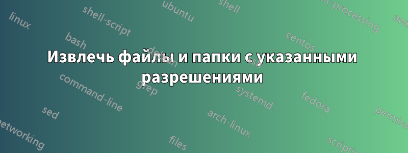 Извлечь файлы и папки с указанными разрешениями