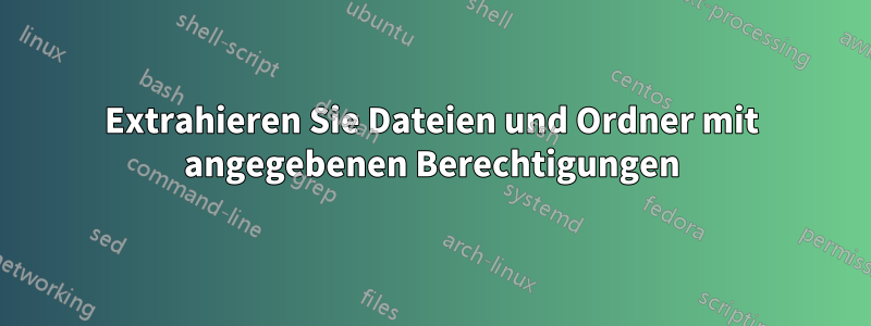 Extrahieren Sie Dateien und Ordner mit angegebenen Berechtigungen