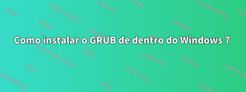 Como instalar o GRUB de dentro do Windows 7