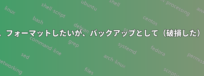 破損したハードドライブ。フォーマットしたいが、バックアップとして（破損した）イメージをコピーしたい