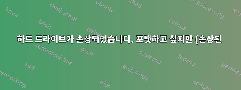 하드 드라이브가 손상되었습니다. 포맷하고 싶지만 (손상된) 이미지를 백업으로 복사하고 싶습니다.