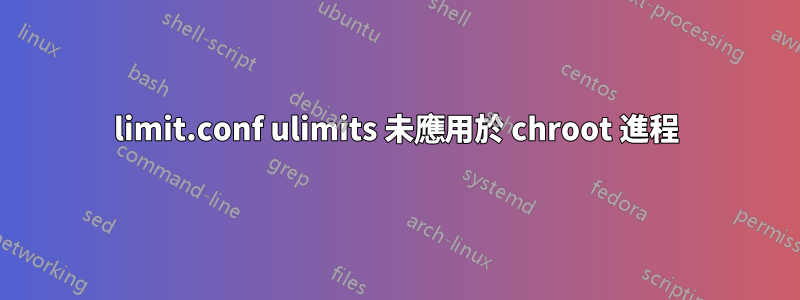 limit.conf ulimits 未應用於 chroot 進程