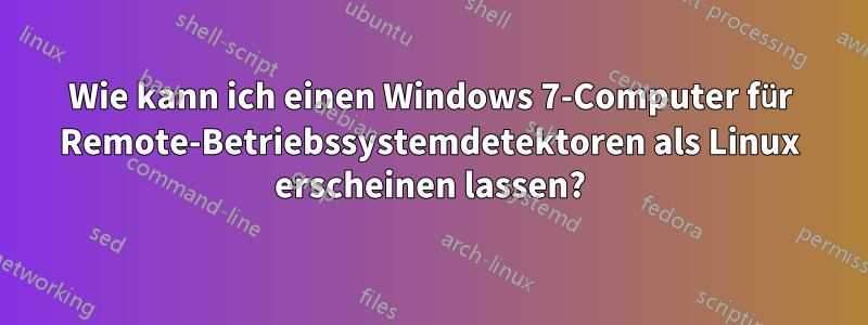 Wie kann ich einen Windows 7-Computer für Remote-Betriebssystemdetektoren als Linux erscheinen lassen?