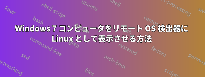 Windows 7 コンピュータをリモート OS 検出器に Linux として表示させる方法