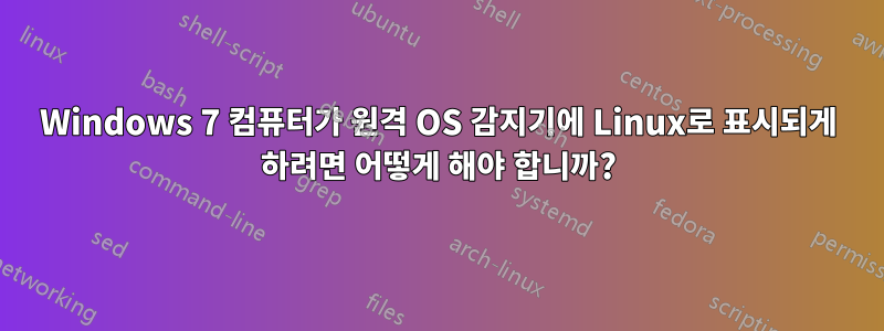 Windows 7 컴퓨터가 원격 OS 감지기에 Linux로 표시되게 하려면 어떻게 해야 합니까?