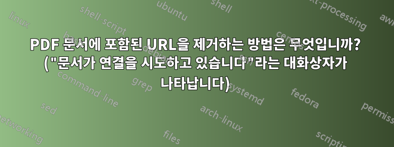 PDF 문서에 포함된 URL을 제거하는 방법은 무엇입니까? ("문서가 연결을 시도하고 있습니다"라는 대화상자가 나타납니다)