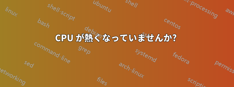 CPU が熱くなっていませんか?