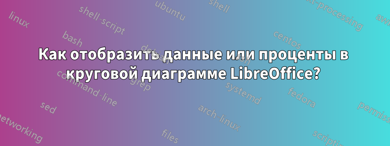 Как отобразить данные или проценты в круговой диаграмме LibreOffice?