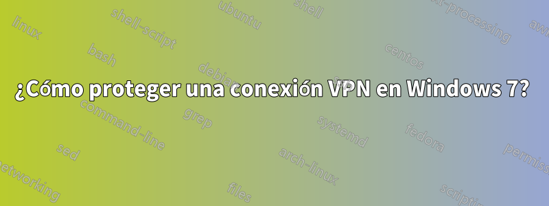 ¿Cómo proteger una conexión VPN en Windows 7?