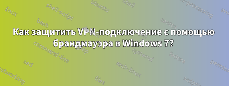 Как защитить VPN-подключение с помощью брандмауэра в Windows 7?