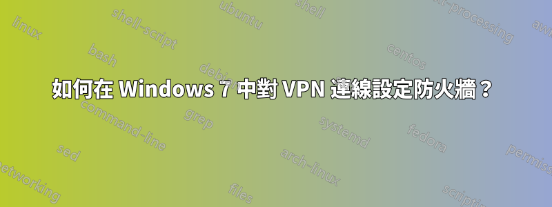 如何在 Windows 7 中對 VPN 連線設定防火牆？