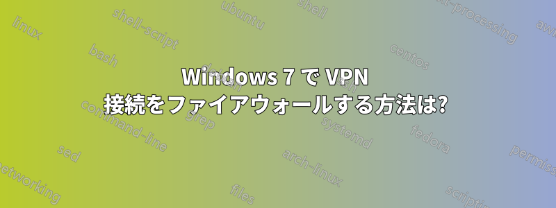 Windows 7 で VPN 接続をファイアウォールする方法は?