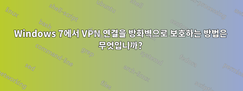 Windows 7에서 VPN 연결을 방화벽으로 보호하는 방법은 무엇입니까?