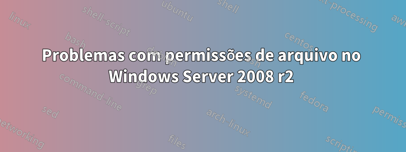 Problemas com permissões de arquivo no Windows Server 2008 r2