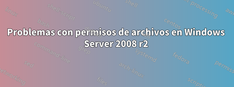 Problemas con permisos de archivos en Windows Server 2008 r2