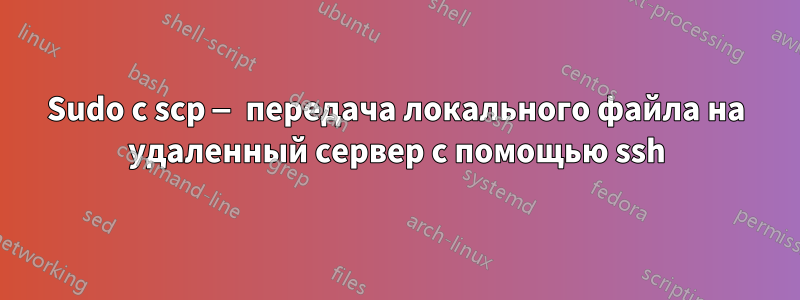 Sudo с scp — передача локального файла на удаленный сервер с помощью ssh