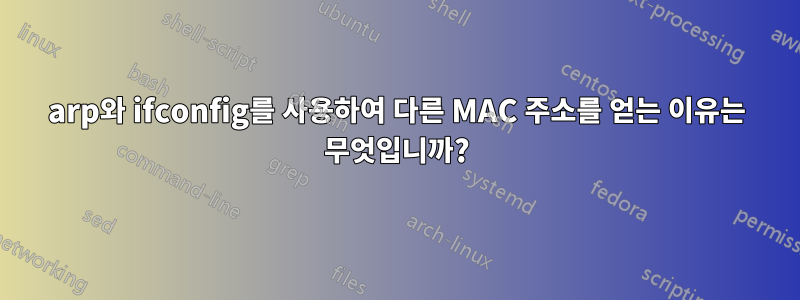 arp와 ifconfig를 사용하여 다른 MAC 주소를 얻는 이유는 무엇입니까?