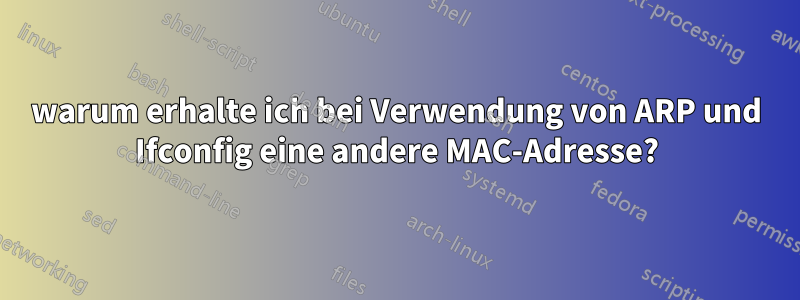 warum erhalte ich bei Verwendung von ARP und Ifconfig eine andere MAC-Adresse?