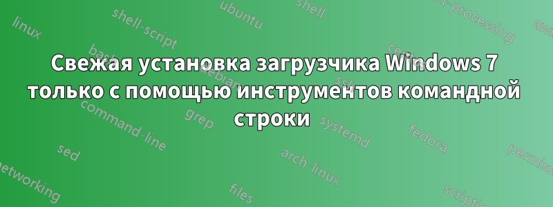 Свежая установка загрузчика Windows 7 только с помощью инструментов командной строки 