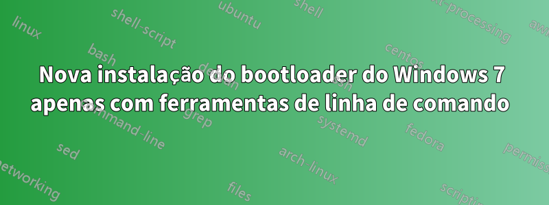 Nova instalação do bootloader do Windows 7 apenas com ferramentas de linha de comando 