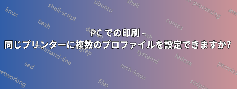 PC での印刷 - 同じプリンターに複数のプロファイルを設定できますか?