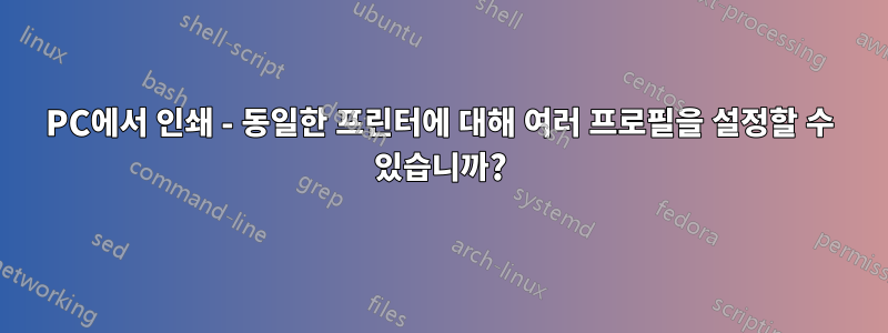 PC에서 인쇄 - 동일한 프린터에 대해 여러 프로필을 설정할 수 있습니까?