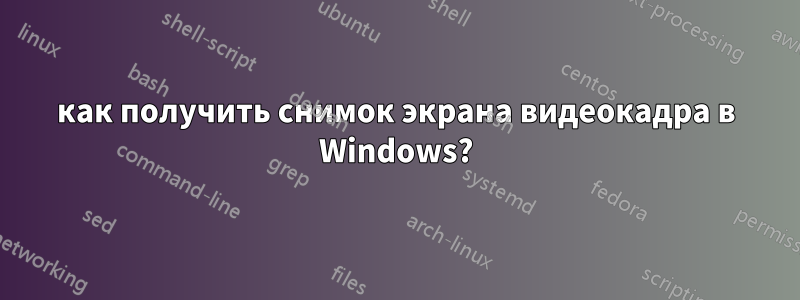 как получить снимок экрана видеокадра в Windows?