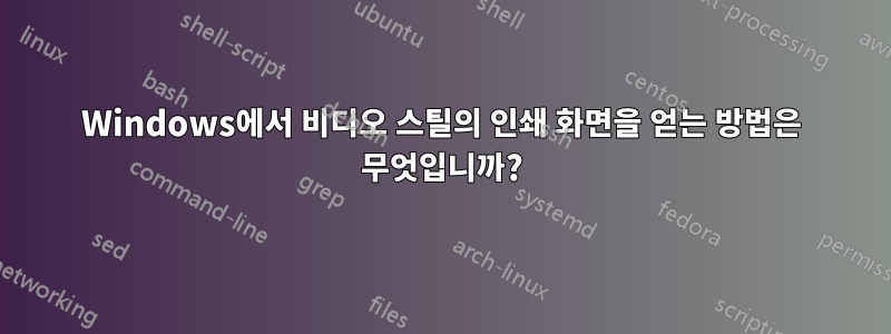 Windows에서 비디오 스틸의 인쇄 화면을 얻는 방법은 무엇입니까?