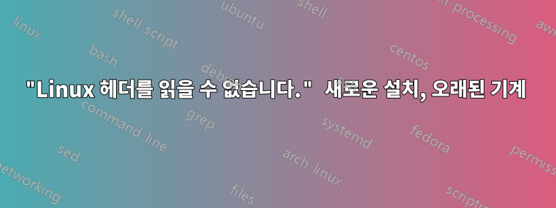 "Linux 헤더를 읽을 수 없습니다." 새로운 설치, 오래된 기계