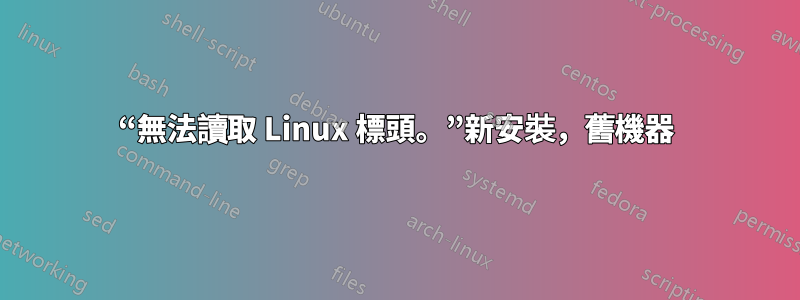 “無法讀取 Linux 標頭。”新安裝，舊機器