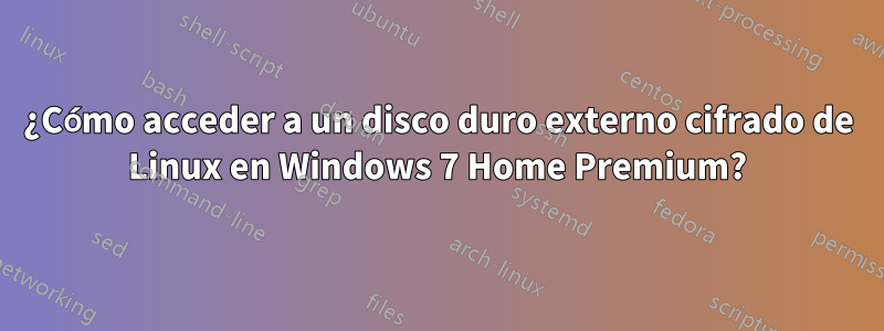 ¿Cómo acceder a un disco duro externo cifrado de Linux en Windows 7 Home Premium?