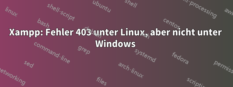 Xampp: Fehler 403 unter Linux, aber nicht unter Windows